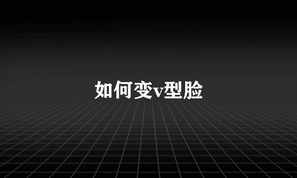 如何变v型脸