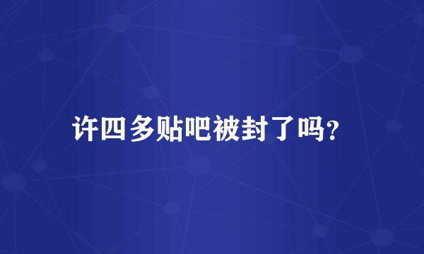 许四多贴吧被封了吗?