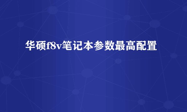 华硕f8v笔记本参数最高配置