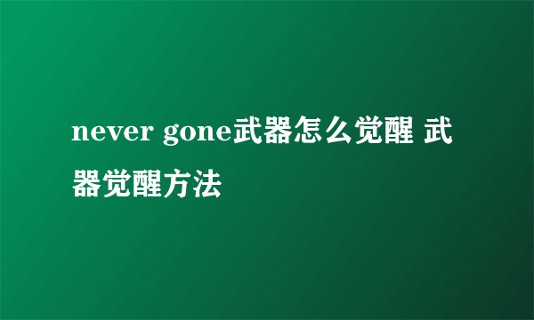 never gone武器怎么觉醒 武器觉醒方法