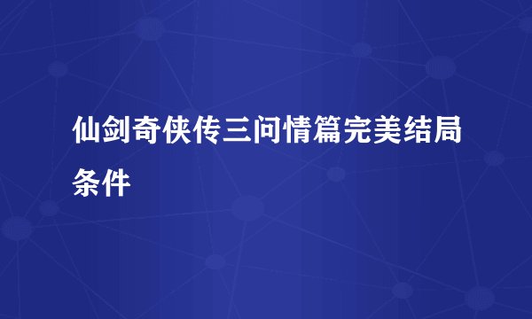 仙剑奇侠传三问情篇完美结局条件