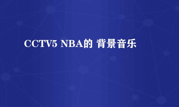 CCTV5 NBA的 背景音乐