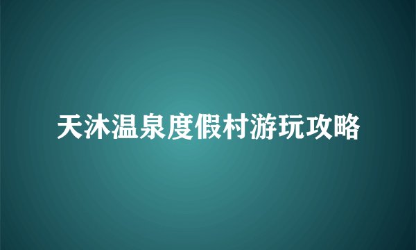 天沐温泉度假村游玩攻略
