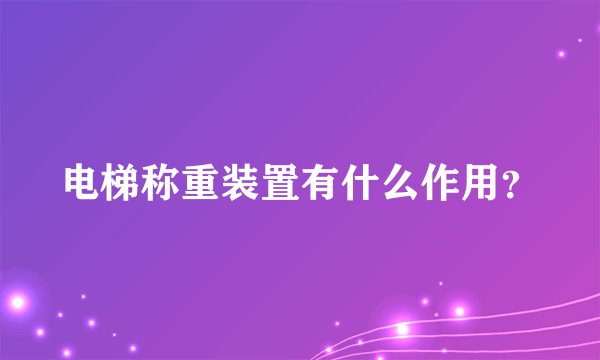 电梯称重装置有什么作用？