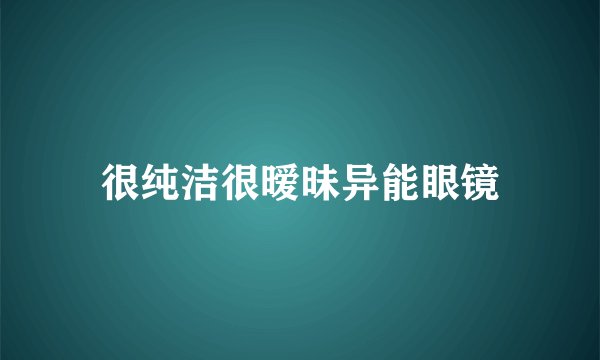 很纯洁很暧昧异能眼镜