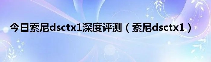今日索尼dsctx1深度评测（索尼dsctx1）