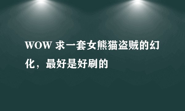 WOW 求一套女熊猫盗贼的幻化，最好是好刷的