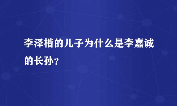 李泽楷的儿子为什么是李嘉诚的长孙？