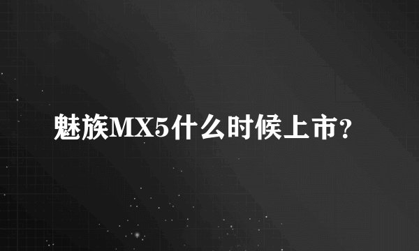 魅族MX5什么时候上市？