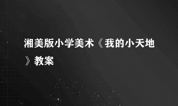 湘美版小学美术《我的小天地》教案