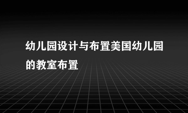 幼儿园设计与布置美国幼儿园的教室布置