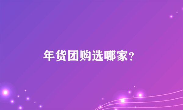 年货团购选哪家？
