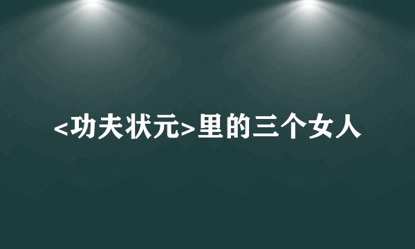 <功夫状元>里的三个女人