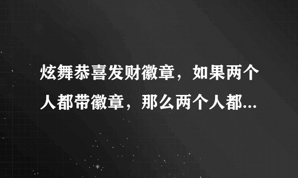 炫舞恭喜发财徽章，如果两个人都带徽章，那么两个人都可以刷到点券吗