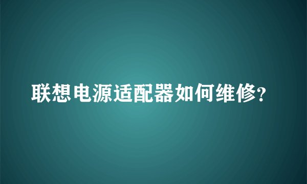 联想电源适配器如何维修？