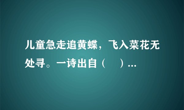 儿童急走追黄蝶,飞入菜花无处寻。一诗出自( )朝代诗人( )的《