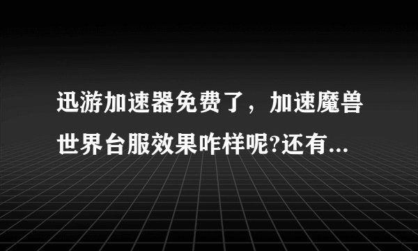 迅游加速器免费了，加速魔兽世界台服效果咋样呢?还有啥代理好用？