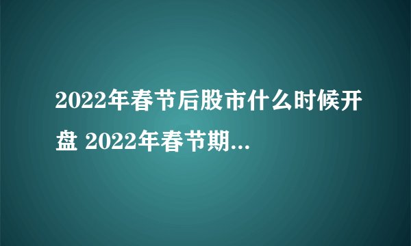 2022年春节后股市什么时候开盘 2022年春节期间股市休市安排