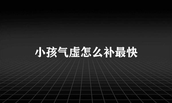 小孩气虚怎么补最快