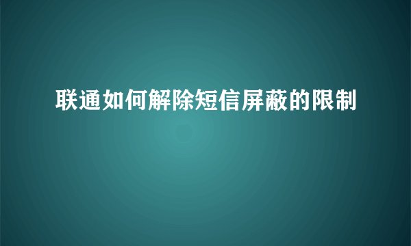 联通如何解除短信屏蔽的限制