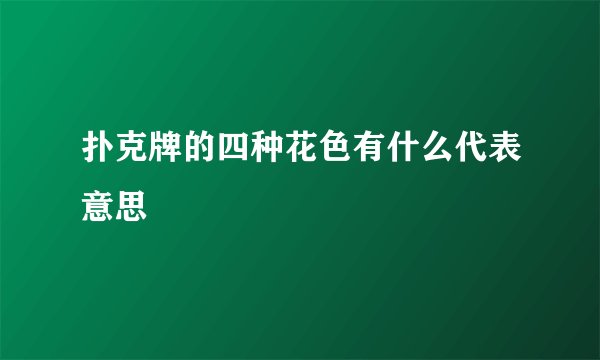 扑克牌的四种花色有什么代表意思