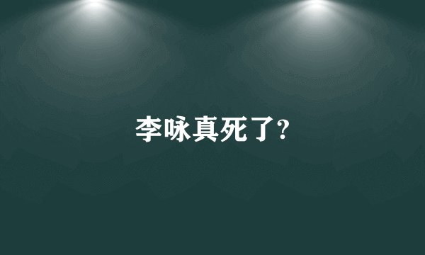 李咏真死了?
