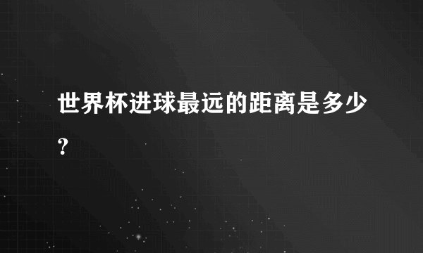 世界杯进球最远的距离是多少？