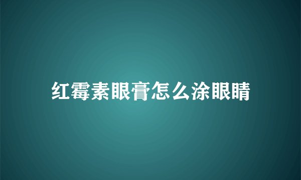 红霉素眼膏怎么涂眼睛