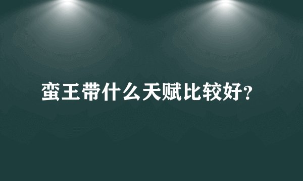 蛮王带什么天赋比较好？