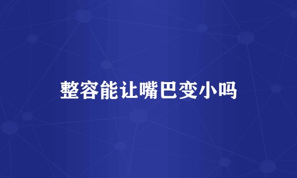 整容能让嘴巴变小吗