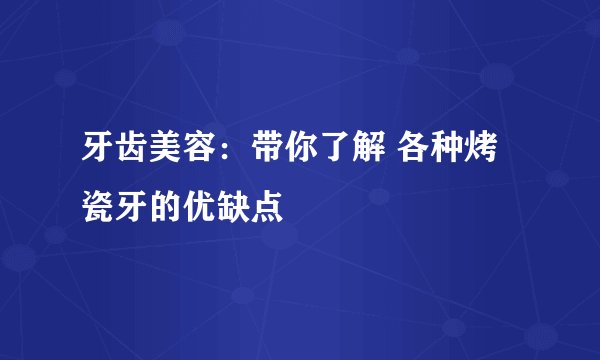 牙齿美容：带你了解 各种烤瓷牙的优缺点