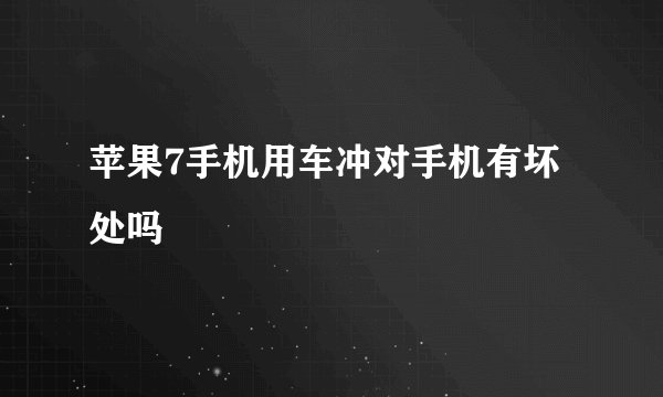 苹果7手机用车冲对手机有坏处吗
