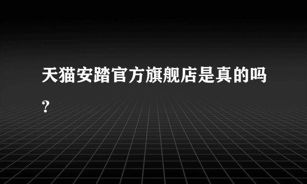 天猫安踏官方旗舰店是真的吗？