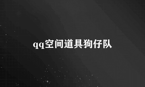 qq空间道具狗仔队