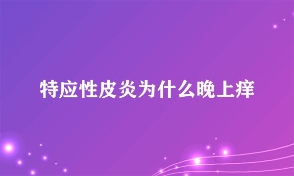 特应性皮炎为什么晚上痒