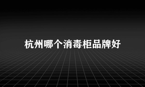 杭州哪个消毒柜品牌好