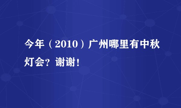今年（2010）广州哪里有中秋灯会？谢谢！