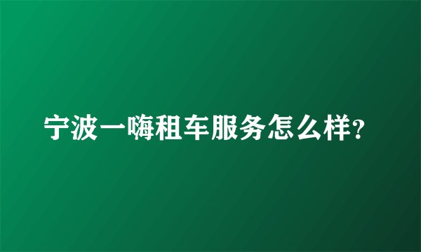 宁波一嗨租车服务怎么样？