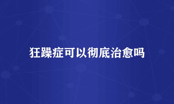 狂躁症可以彻底治愈吗