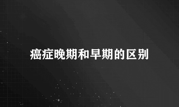 癌症晚期和早期的区别