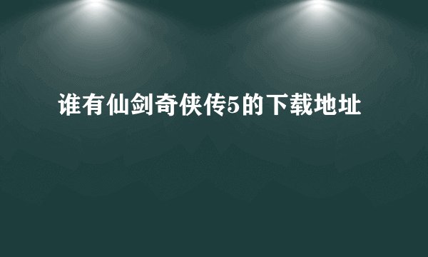 谁有仙剑奇侠传5的下载地址