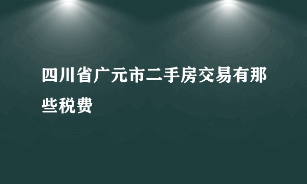 四川省广元市二手房交易有那些税费