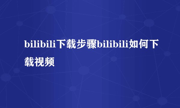 bilibili下载步骤bilibili如何下载视频