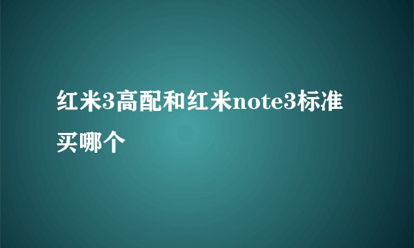 红米3高配和红米note3标准买哪个