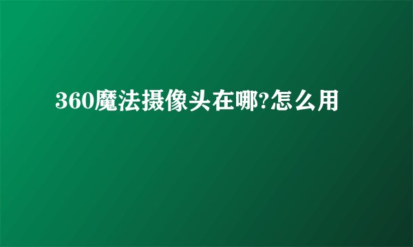 360魔法摄像头在哪?怎么用