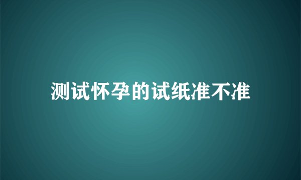 测试怀孕的试纸准不准
