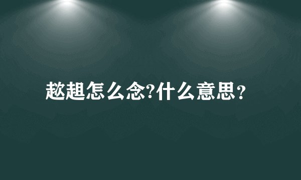 趑趄怎么念?什么意思？