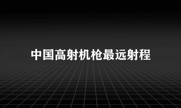 中国高射机枪最远射程