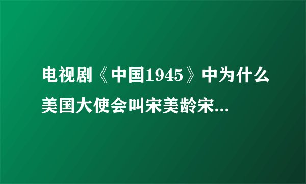 电视剧《中国1945》中为什么美国大使会叫宋美龄宋夫人呢？