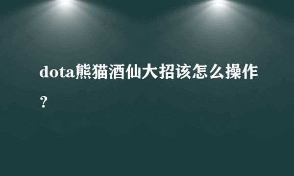 dota熊猫酒仙大招该怎么操作？